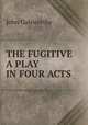 THE FUGITIVE A PLAY IN FOUR ACTS, John Galsworthy 