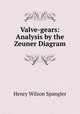 Valve-gears: Analysis by the Zeuner Diagram, Henry Wilson Spangler 
