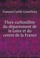 Flore carbonifere du departement de la Loire et du centre de la France, Francois Cyrille Grand