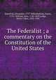 The Federalist ; a commentary on the Constitution of the United States, Hamilton, Alexander, 1757-1804,Madison, James, 1751-1836,Jay, John, 1745-1829,Lodge, Henry Cabot, 1850-1924 