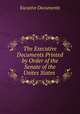 The Executive Documents Printed by Order of the Senate of the Unites States ., Excutive Documents 