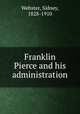 Franklin Pierce and his administration, Webster, Sidney, 1828-1910 