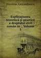 Explica?iunea teoretica ?i practica a dreptului civil roman in ., Volume 5, Dimitrie Alexandrescu 