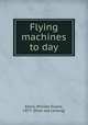 Flying machines to day, Ennis, William Duane, 1877- [from old catalog] 