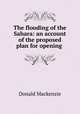 The flooding of the Sahara: an account of the proposed plan for opening ., Donald Mackenzie 