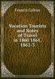 Vacation Tourists and Notes of Travel in 1860 1861, 1862-3, Galton Francis 