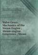 Valve Gears ; Mechanics of the Steam Engine ; Steam-engine Governors ; Steam ., International Correspondence Schools , International Textbook Company 