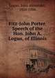 Fitz-John Porter. Speech of the Hon. John A. Logan, of Illinois, Logan, John Alexander, 1826-1886 