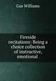 Fireside recitations: Being a choice collection of instructive, emotional ., Gus Williams 