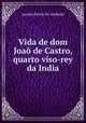 Vida de dom Joao de Castro, quarto viso-rey da India, Jacinto Freire de Andrade 