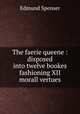 The faerie queene : disposed into twelve bookes fashioning XII morall vertues, Spenser Edmund 