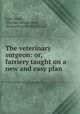 The veterinary surgeon: or, farriery taught on a new and easy plan ., John Hinds, Thomas Moore Smith, Bessenberg Bindery (Firm). 