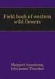 Field book of western wild flowers, Margaret Armstrong, John James Thornber 