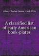 A classified list of early American book-plates, Allen, Charles Dexter, 1865-1926 