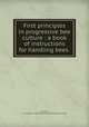 First principles in progressive bee culture : a book of instructions for handling bees ., Hubbard, G. K,Charles C. Miller Memorial Apicultural Library WU 
