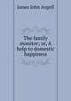 The family monitor; or, A help to domestic happiness, James John Angell 