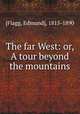 The far West: or, A tour beyond the mountains, [Flagg, Edmund], 1815-1890 