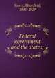 Federal government and the states;, Storey, Moorfield, 1845-1929 