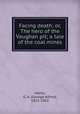 Facing death; or, The hero of the Vaughan pit; a tale of the coal mines, Henty, G. A. (George Alfred), 1832-1902 