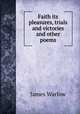 Faith its pleasures, trials and victories and other poems, James Warlow 