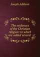 The evidences of the Christian religion: to which are added several ., Joseph Addison 