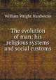 The evolution of man: his religious systems and social customs, William Wright Hardwicke 