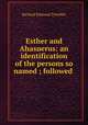 Esther and Ahasuerus: an identification of the persons so named ; followed ., Richard Edmund Tyrwhitt 