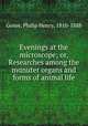 Evenings at the microscope; or, Researches among the munuter organs and forms of animal life, Gosse, Philip Henry, 1810-1888 