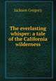 The everlasting whisper: a tale of the California wilderness, Jackson Gregory 