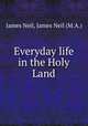 Everyday life in the Holy Land, James Neil, James Neil (M.A.) 