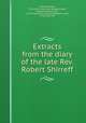 Extracts from the diary of the late Rev. Robert Shirreff, Shirreff, Robert, 1754-1820. [from old catalog],Shireff, Marjory (Hutton), Mrs., 1759-1789. [from old catalog],Brown, John, 1754-1832, ed 
