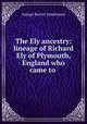 The Ely ancestry: lineage of Richard Ely of Plymouth, England who came to ., George Burritt Vanderpoel 