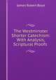 The Westminster Shorter Catechism: With Analysis, Scriptural Proofs ., James Robert Boyd 