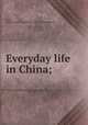 Everyday life in China;, Dukes, Edwin Joshua,Religious Tract Society (Great Britain) 
