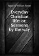 Everyday Christian life: or, Sermons by the way, F. W. Farrar 