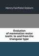 Evolution of mammalian molar teeth: to and from the triangular type ., Henry Fairfield Osborn 