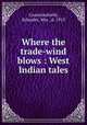 Where the trade-wind blows : West Indian tales, Crowninshield, Schuyler, Mrs., d. 1913 
