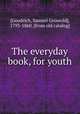 The everyday book, for youth, [Goodrich, Samuel Griswold], 1793-1860. [from old catalog] 