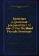 Exercises in grammar: prepared for the use of the Hartford Female Seminary, Hartford Female Seminary (Hartford, Conn.) 