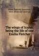 The wings of Icarus: being the life of one Emilia Fletcher, Alma-Tadema, Laurence, Miss. [from old catalog] 