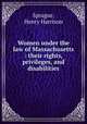 Women under the law of Massachusetts : their rights, privileges, and disabilities, Sprague, Henry Harrison 