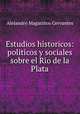 Estudios historicos: politicos y sociales sobre el Rio de la Plata, Alejandro Magarinos Cervantes 
