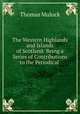 The Western Highlands and Islands of Scotland: Being a Series of Contributions to the Periodical ., Thomas Mulock 