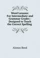 Word Lessons: For Intermediate and Grammar Grades : Designed to Teach the Correct Spelling ., Alonzo Reed 