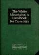 The White Mountains: A Handbook for Travellers, Houghton Mifflin Company, Mifflin & co . Houghton, pub , Houghton Mifflin Company, Houghton , Mifflin & co., pub 