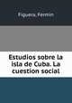 Estudios sobre la isla de Cuba. La cuestion social, Figuera, Fermin 