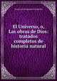 El Universo, o, Las obras de Dios: tratados completos de historia natural, Francisco Fernandez Villabrille 