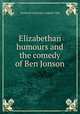 Elizabethan humours and the comedy of Ben Jonson, Stanford University. English Club 