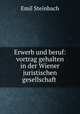Erwerb und beruf: vortrag gehalten in der Wiener juristischen gesellschaft ., Emil Steinbach 