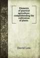 Elements of practical agriculture: comprehending the cultivation of plants ., David Low 